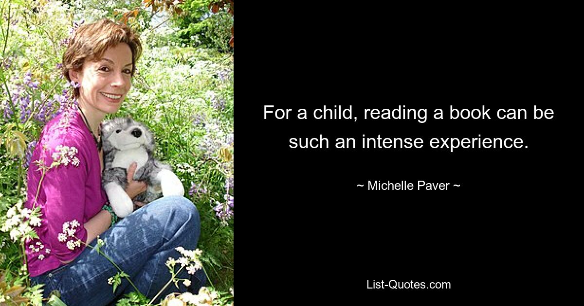 For a child, reading a book can be such an intense experience. — © Michelle Paver