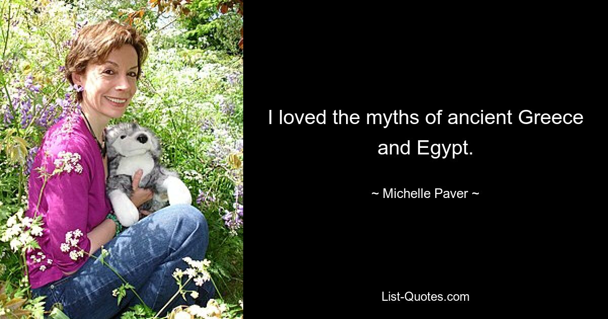 I loved the myths of ancient Greece and Egypt. — © Michelle Paver