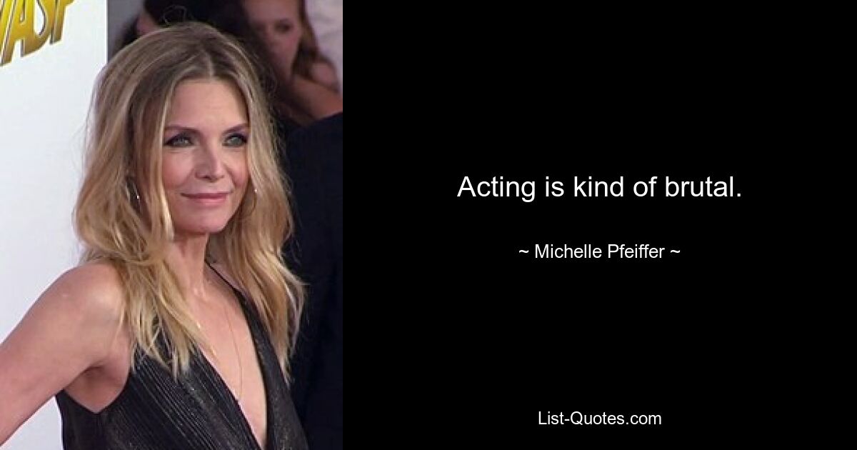 Acting is kind of brutal. — © Michelle Pfeiffer