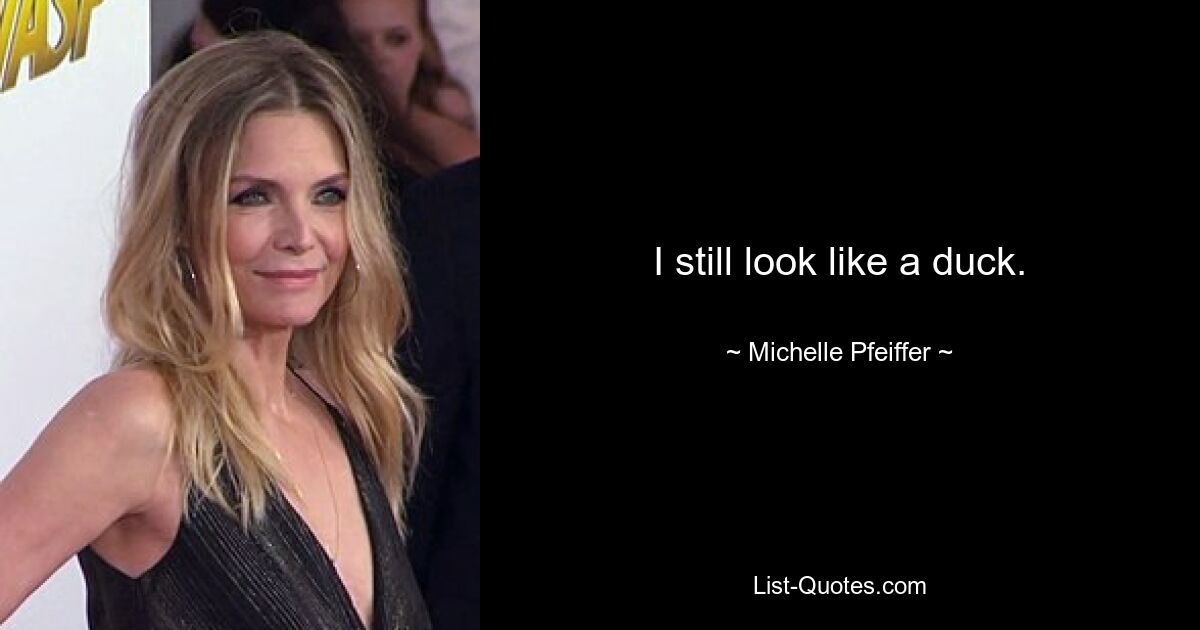 I still look like a duck. — © Michelle Pfeiffer