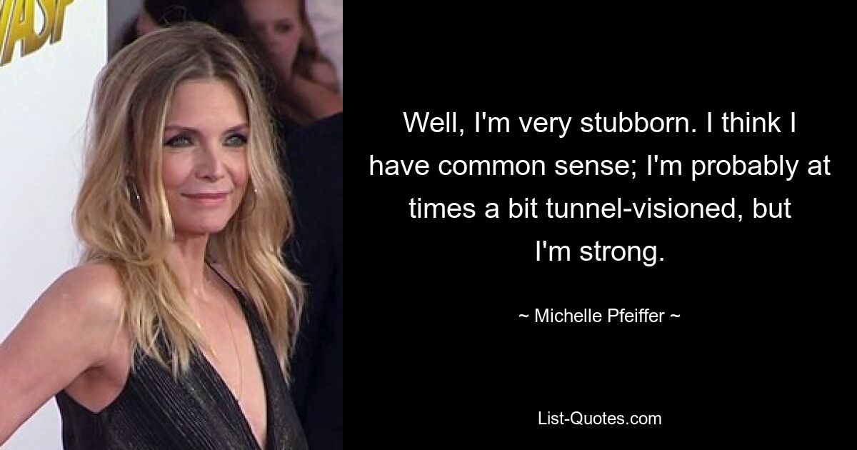 Well, I'm very stubborn. I think I have common sense; I'm probably at times a bit tunnel-visioned, but I'm strong. — © Michelle Pfeiffer