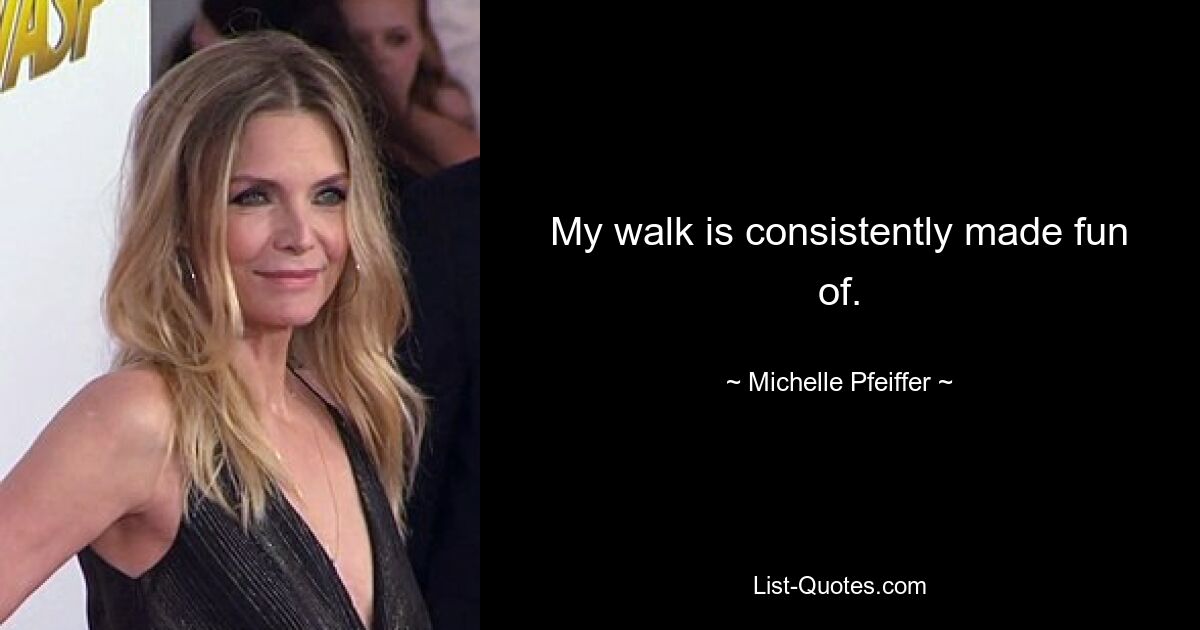 My walk is consistently made fun of. — © Michelle Pfeiffer