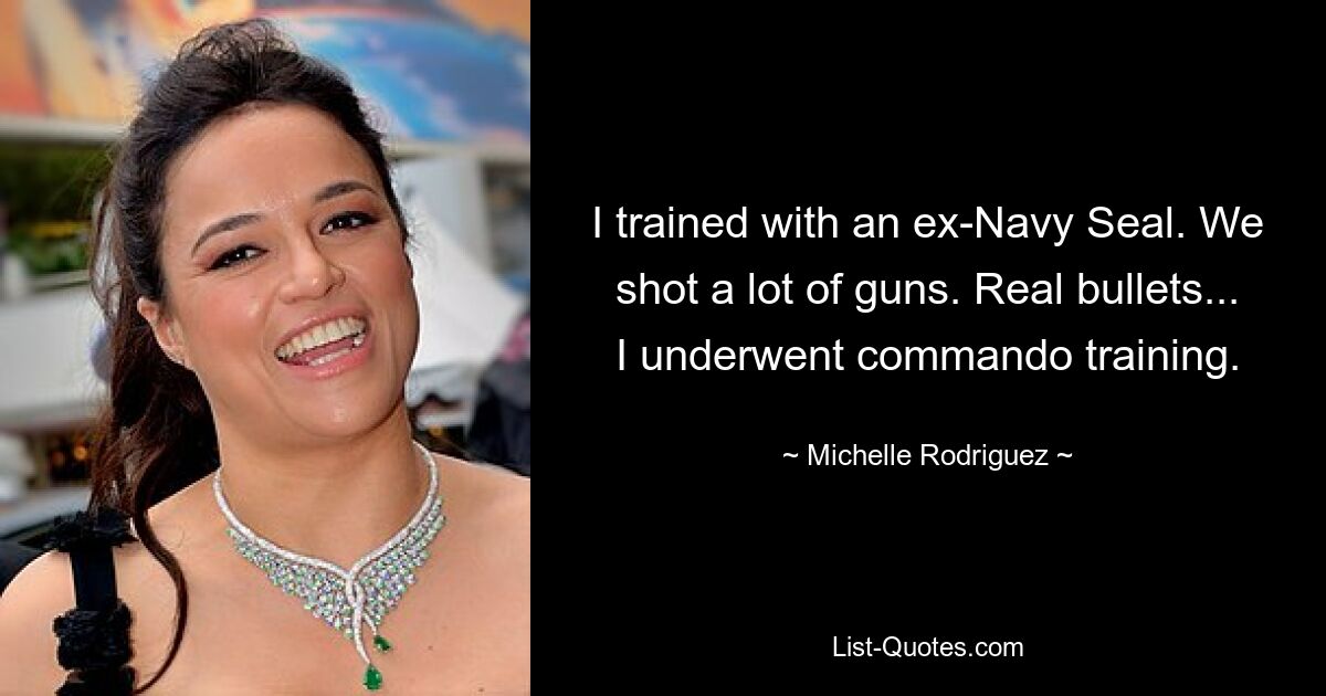 I trained with an ex-Navy Seal. We shot a lot of guns. Real bullets... I underwent commando training. — © Michelle Rodriguez