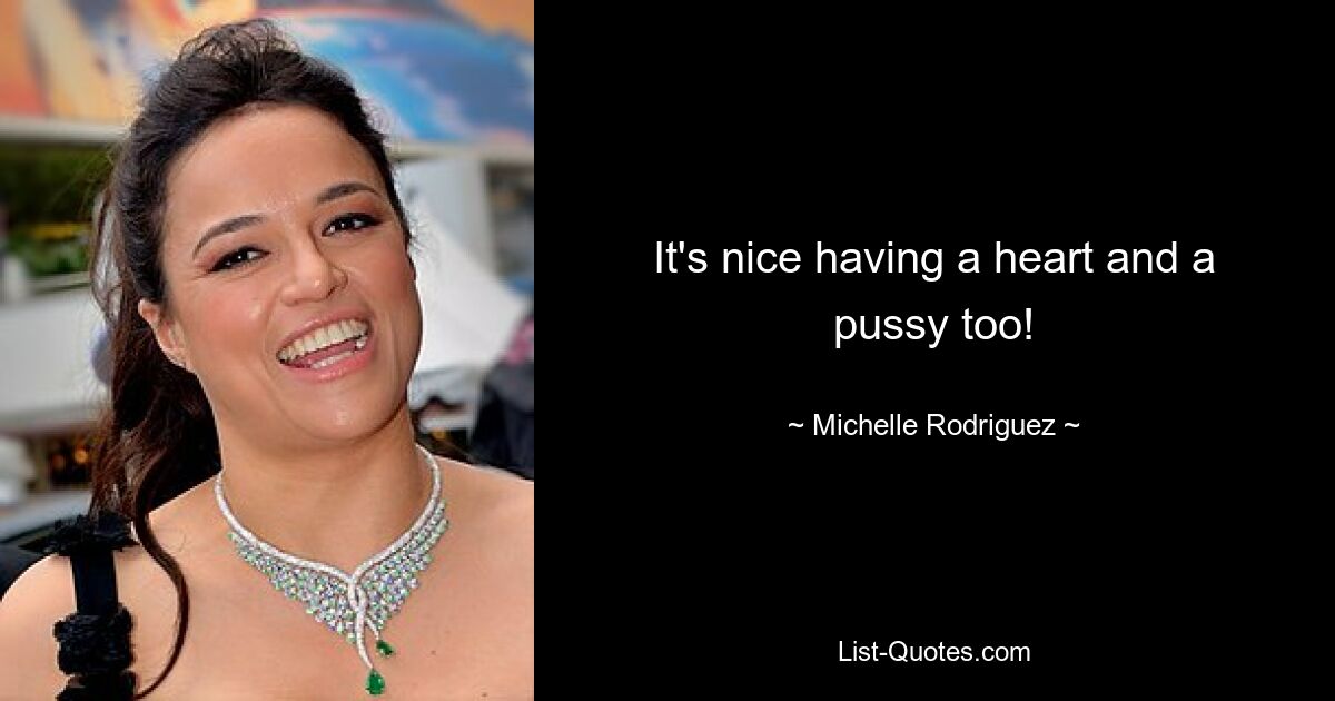 It's nice having a heart and a pussy too! — © Michelle Rodriguez