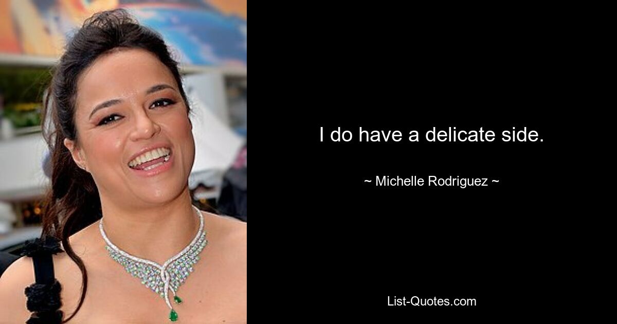 I do have a delicate side. — © Michelle Rodriguez