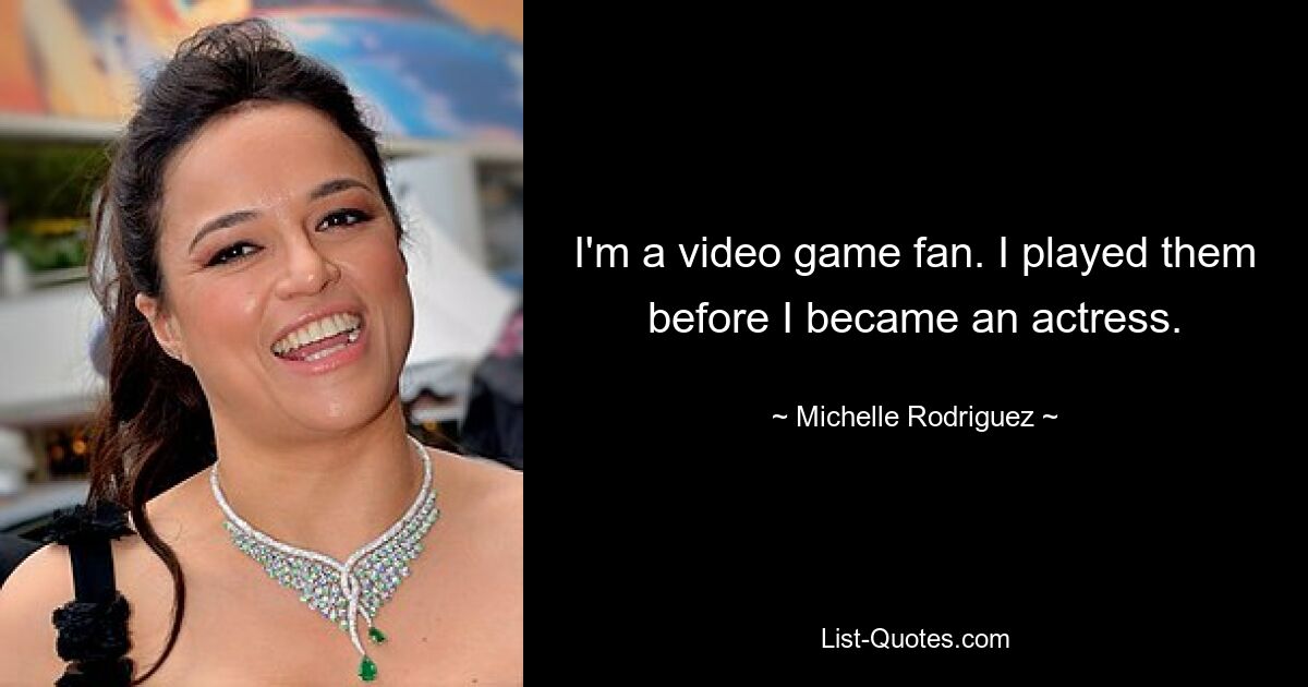 I'm a video game fan. I played them before I became an actress. — © Michelle Rodriguez