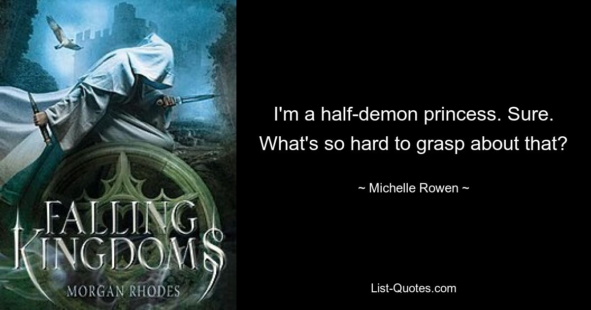 I'm a half-demon princess. Sure. What's so hard to grasp about that? — © Michelle Rowen