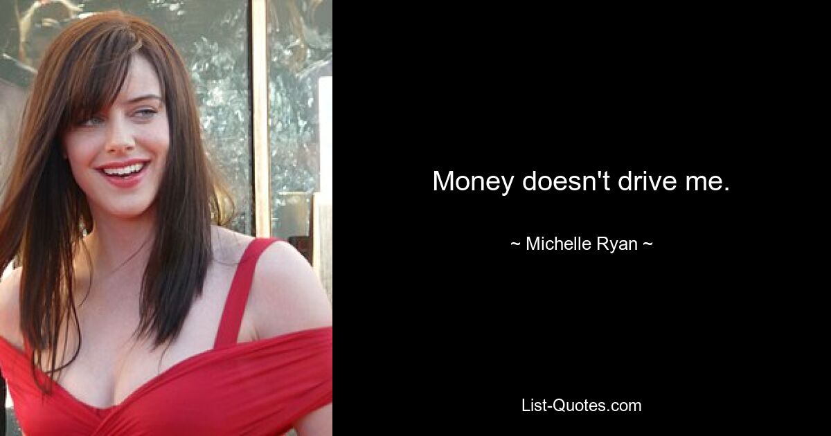 Money doesn't drive me. — © Michelle Ryan