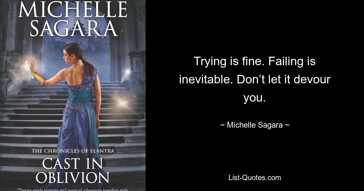 Trying is fine. Failing is inevitable. Don’t let it devour you. — © Michelle Sagara