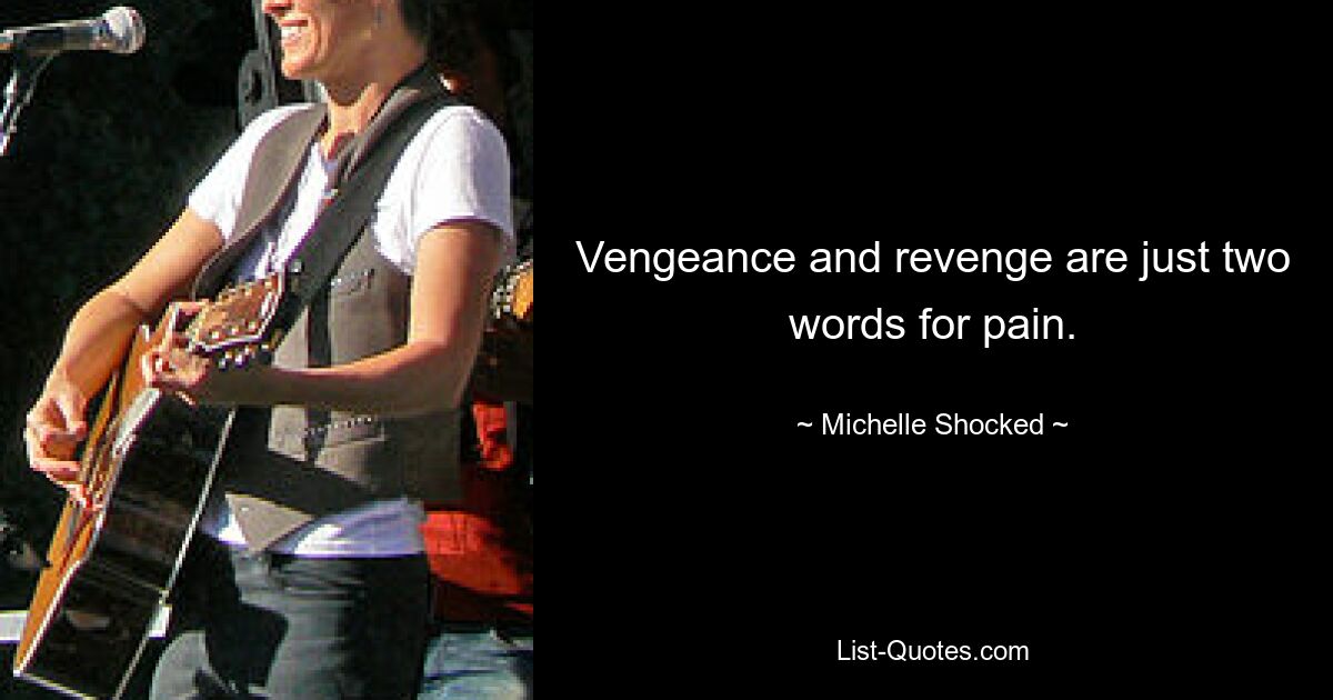 Vengeance and revenge are just two words for pain. — © Michelle Shocked