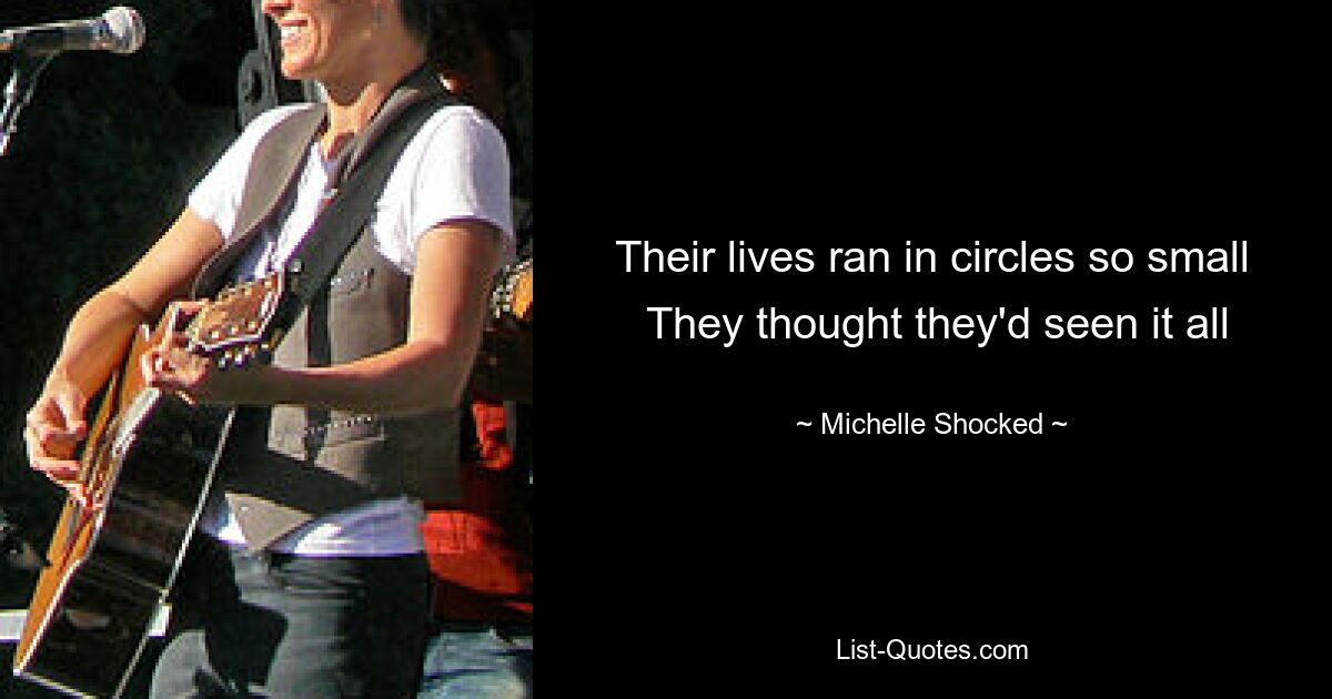 Their lives ran in circles so small  They thought they'd seen it all — © Michelle Shocked