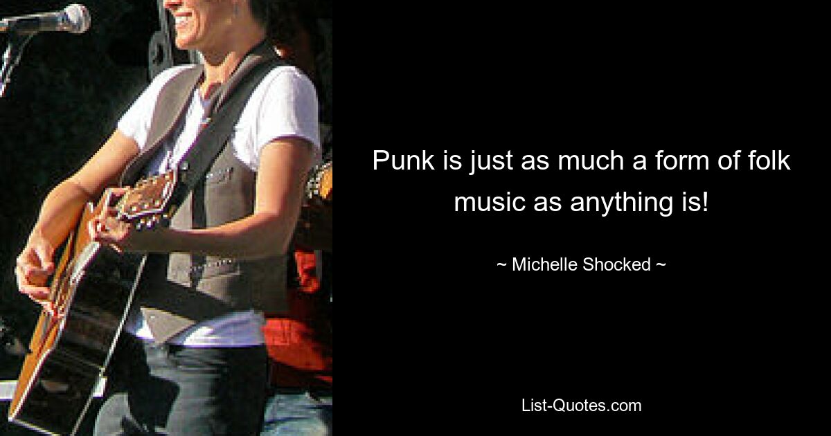 Punk is just as much a form of folk music as anything is! — © Michelle Shocked