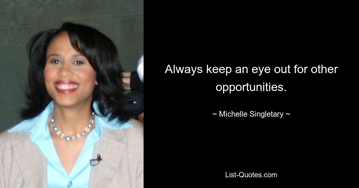 Always keep an eye out for other opportunities. — © Michelle Singletary