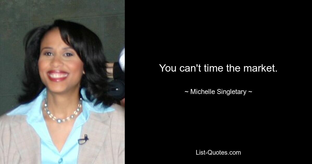 You can't time the market. — © Michelle Singletary