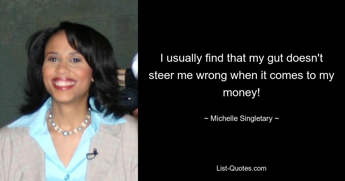 I usually find that my gut doesn't steer me wrong when it comes to my money! — © Michelle Singletary