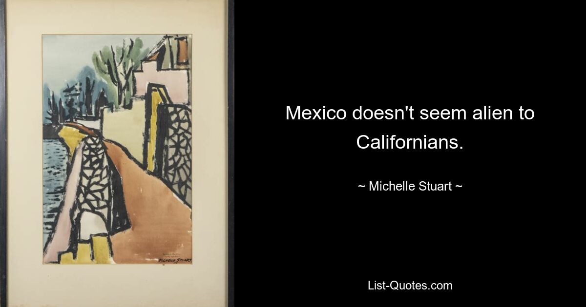 Mexico doesn't seem alien to Californians. — © Michelle Stuart