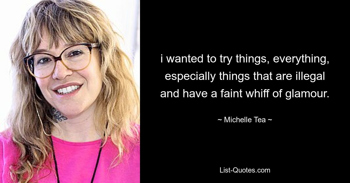 i wanted to try things, everything, especially things that are illegal and have a faint whiff of glamour. — © Michelle Tea