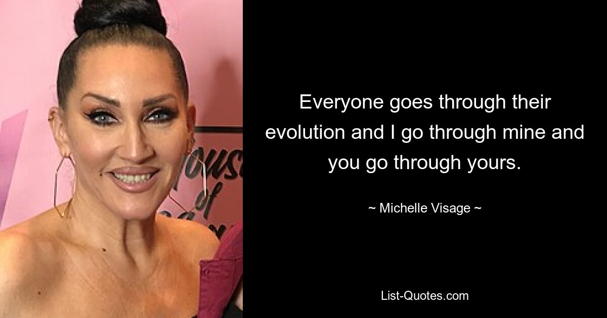 Everyone goes through their evolution and I go through mine and you go through yours. — © Michelle Visage