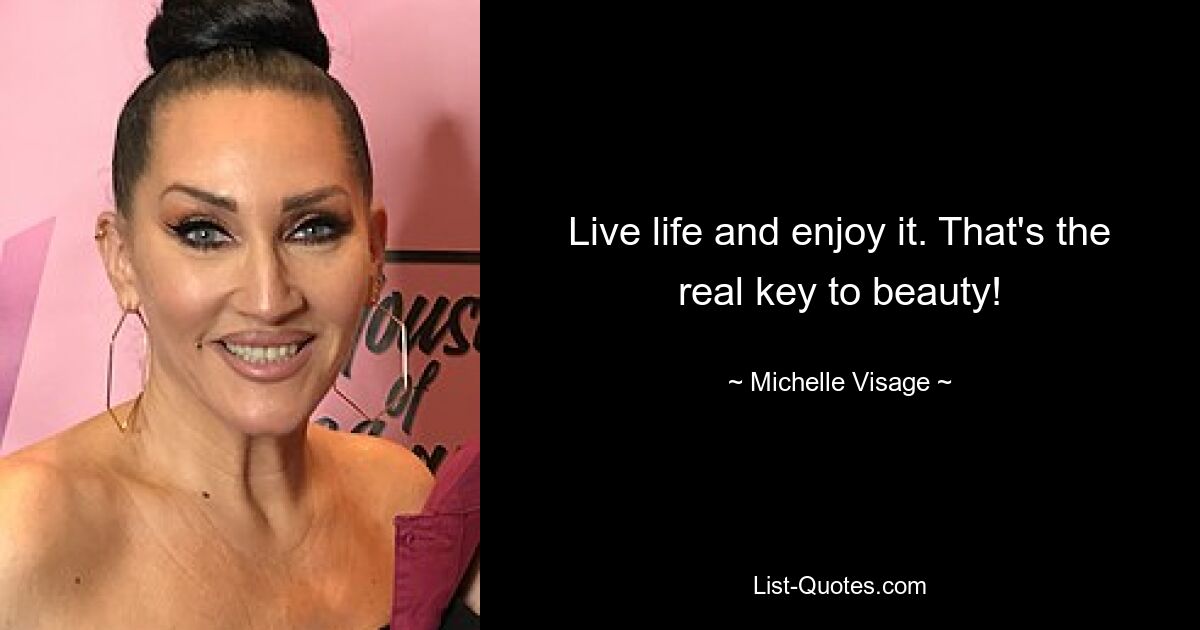 Live life and enjoy it. That's the real key to beauty! — © Michelle Visage