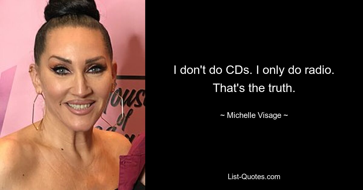 I don't do CDs. I only do radio. That's the truth. — © Michelle Visage