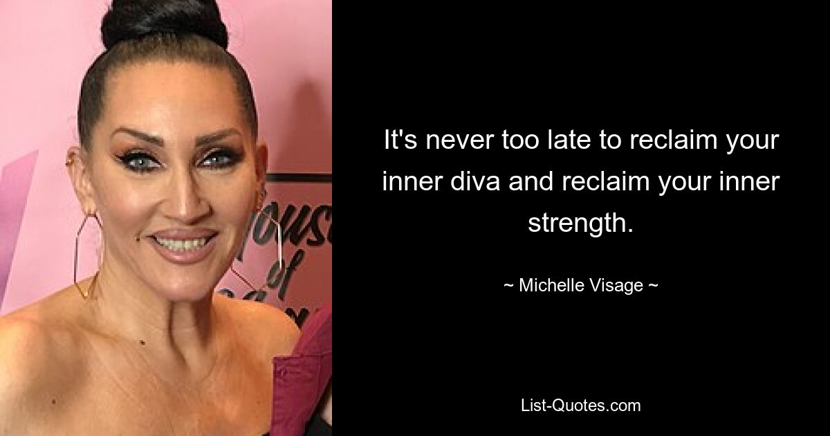 It's never too late to reclaim your inner diva and reclaim your inner strength. — © Michelle Visage