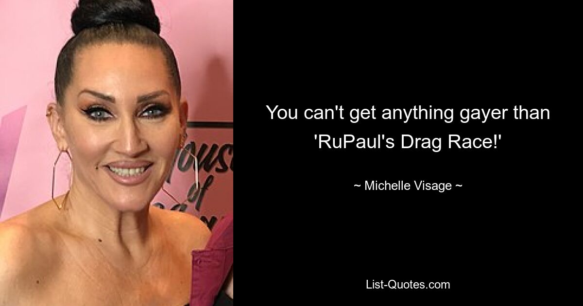 You can't get anything gayer than 'RuPaul's Drag Race!' — © Michelle Visage