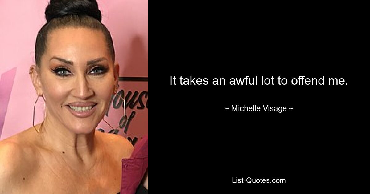 It takes an awful lot to offend me. — © Michelle Visage