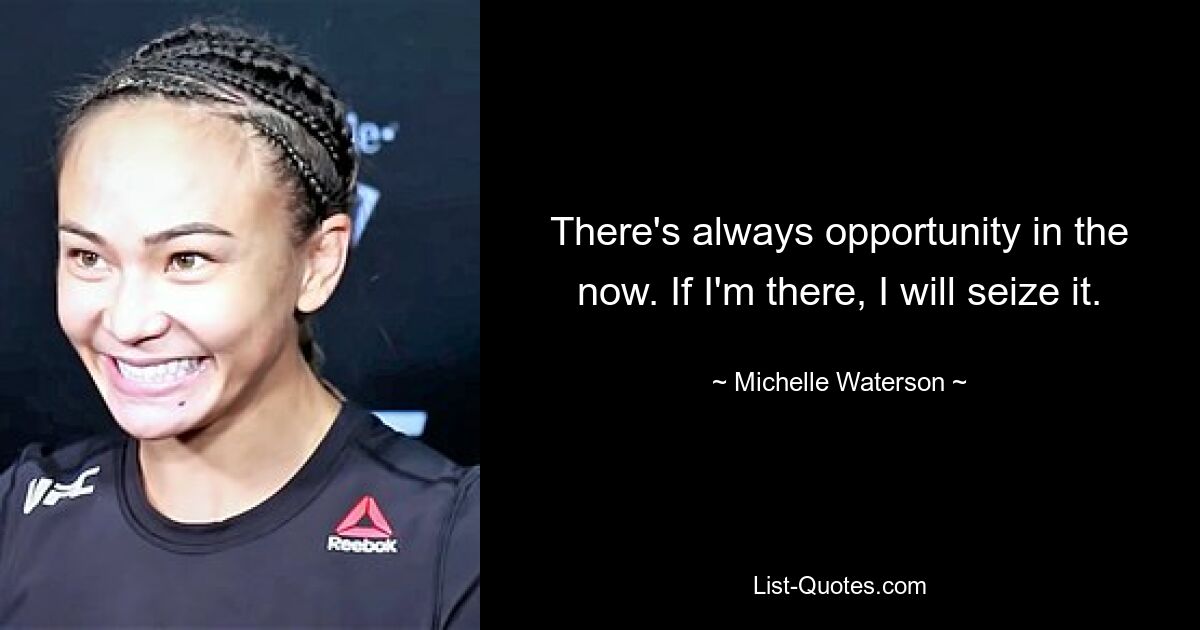 There's always opportunity in the now. If I'm there, I will seize it. — © Michelle Waterson