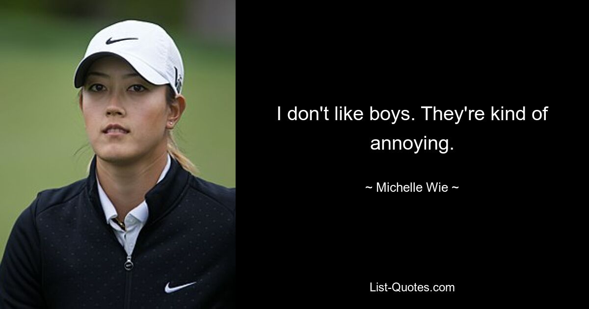 I don't like boys. They're kind of annoying. — © Michelle Wie