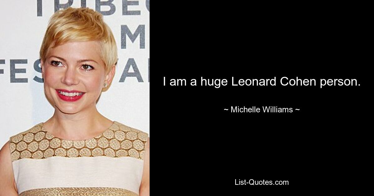 I am a huge Leonard Cohen person. — © Michelle Williams