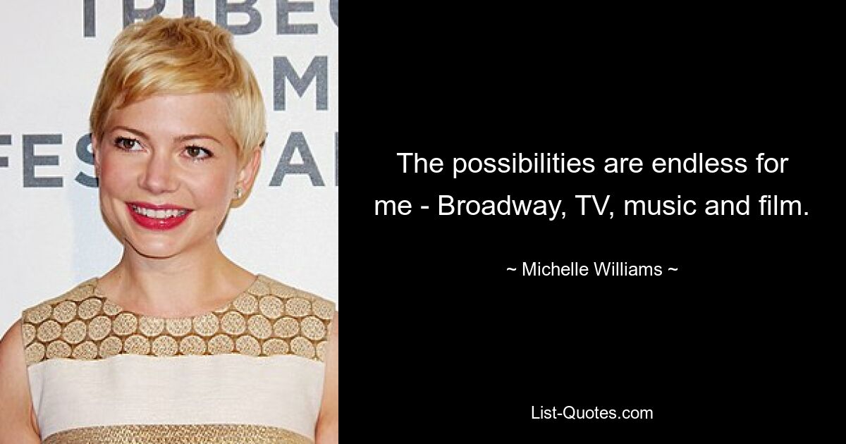 The possibilities are endless for me - Broadway, TV, music and film. — © Michelle Williams