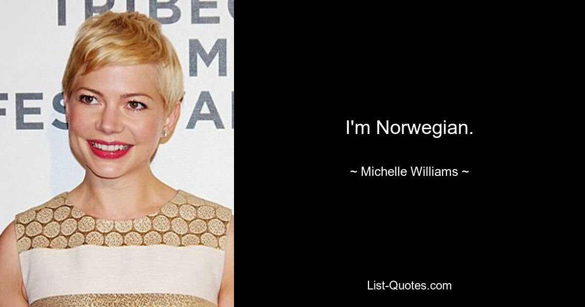 I'm Norwegian. — © Michelle Williams