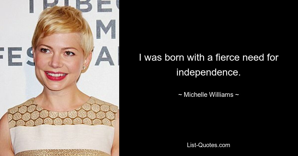 I was born with a fierce need for independence. — © Michelle Williams