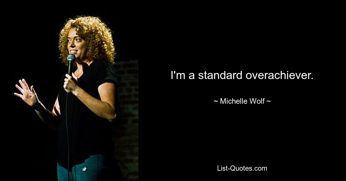 I'm a standard overachiever. — © Michelle Wolf