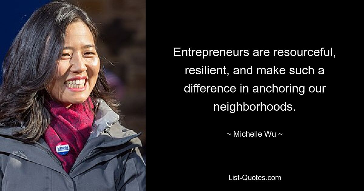 Entrepreneurs are resourceful, resilient, and make such a difference in anchoring our neighborhoods. — © Michelle Wu