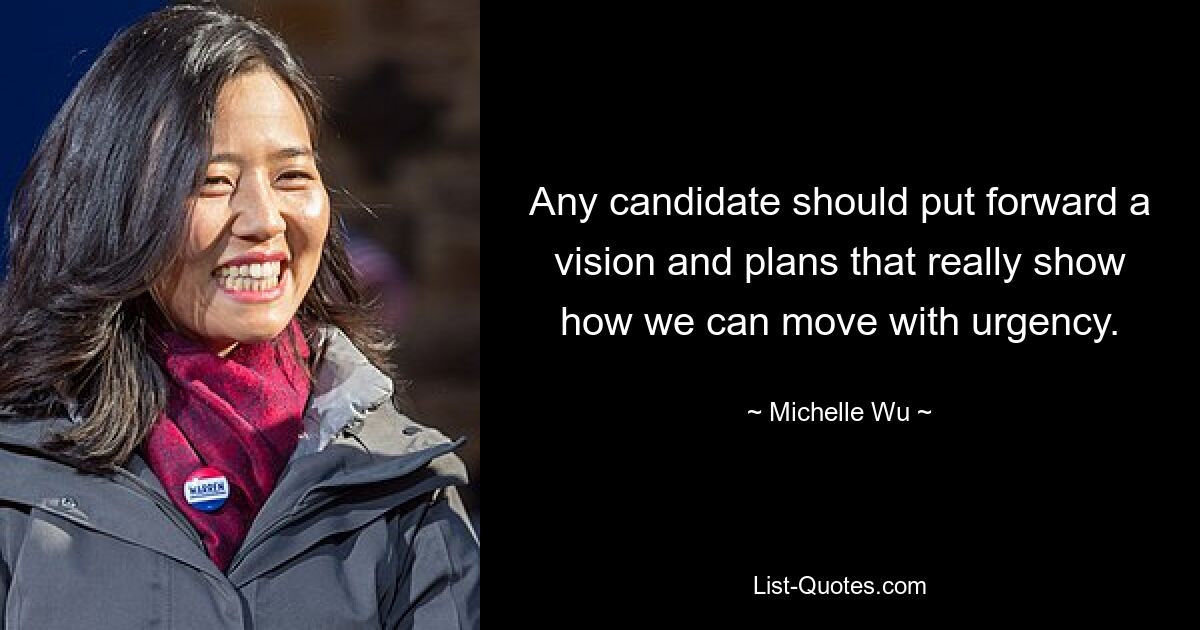 Any candidate should put forward a vision and plans that really show how we can move with urgency. — © Michelle Wu