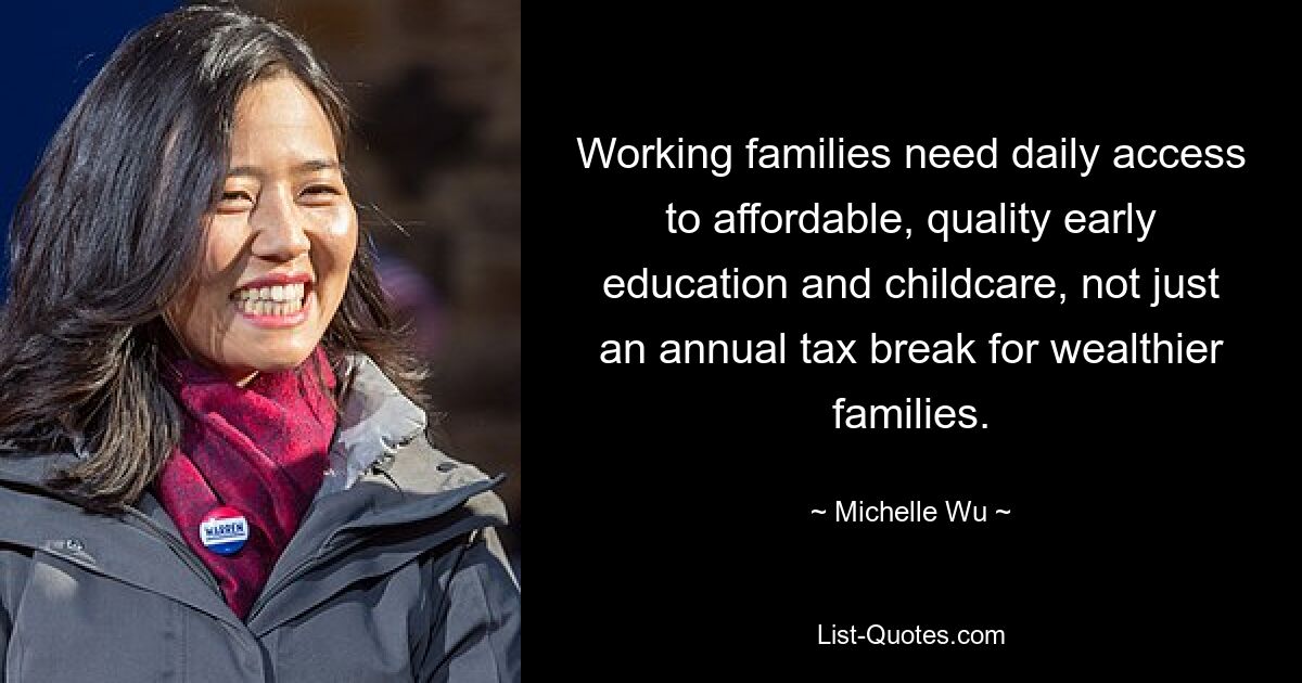 Working families need daily access to affordable, quality early education and childcare, not just an annual tax break for wealthier families. — © Michelle Wu