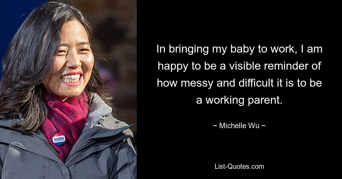 In bringing my baby to work, I am happy to be a visible reminder of how messy and difficult it is to be a working parent. — © Michelle Wu