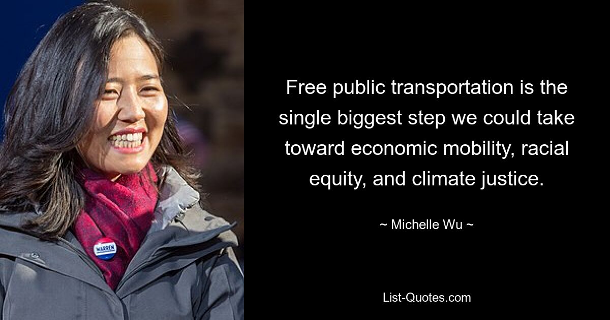 Free public transportation is the single biggest step we could take toward economic mobility, racial equity, and climate justice. — © Michelle Wu