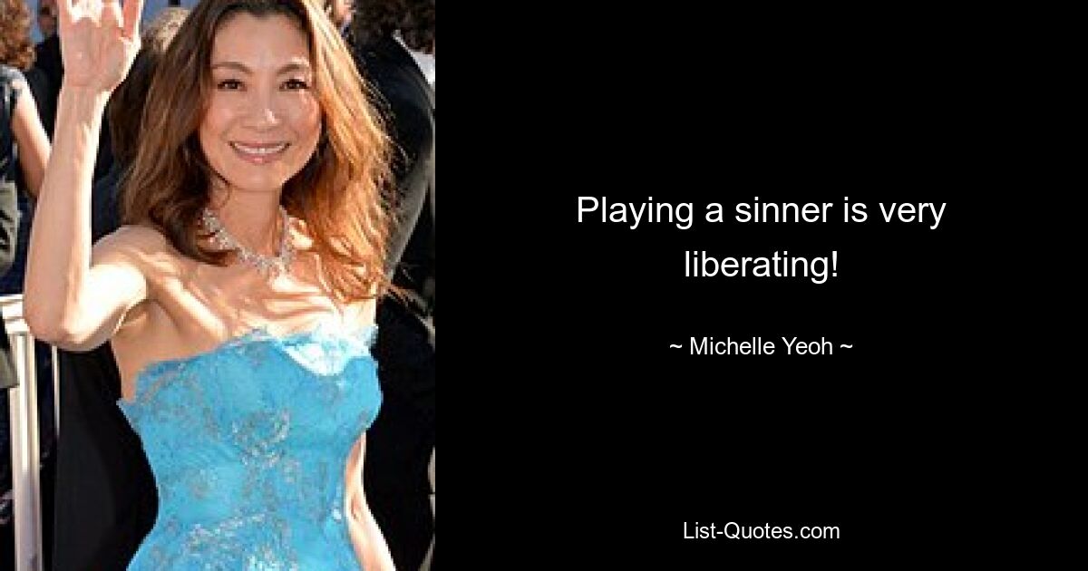 Playing a sinner is very liberating! — © Michelle Yeoh