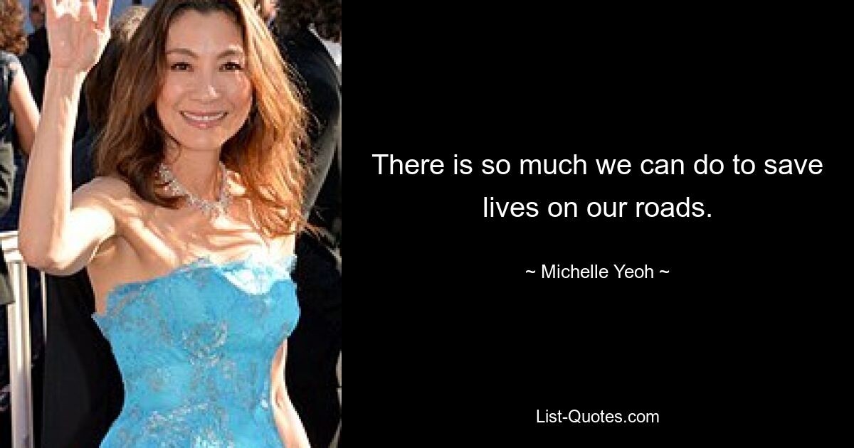 There is so much we can do to save lives on our roads. — © Michelle Yeoh