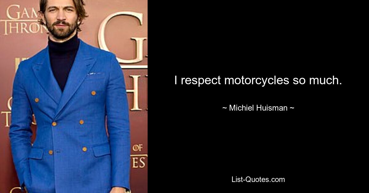 I respect motorcycles so much. — © Michiel Huisman