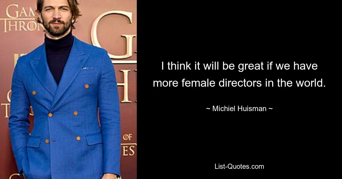 I think it will be great if we have more female directors in the world. — © Michiel Huisman