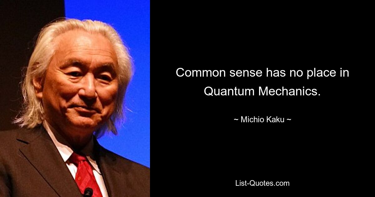 Common sense has no place in Quantum Mechanics. — © Michio Kaku