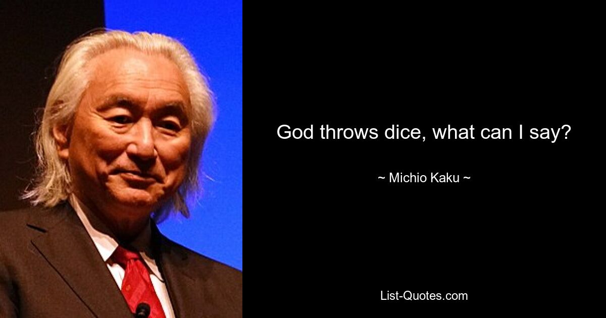 God throws dice, what can I say? — © Michio Kaku