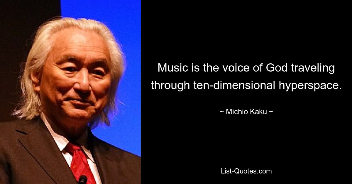 Music is the voice of God traveling through ten-dimensional hyperspace. — © Michio Kaku