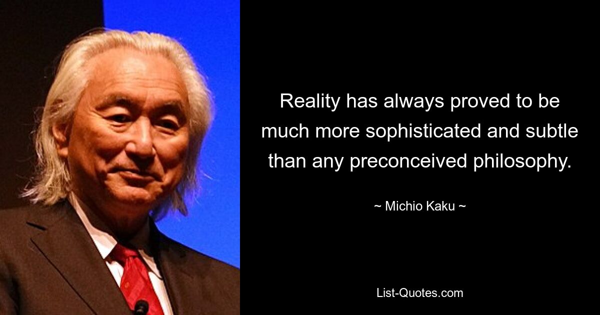 Reality has always proved to be much more sophisticated and subtle than any preconceived philosophy. — © Michio Kaku