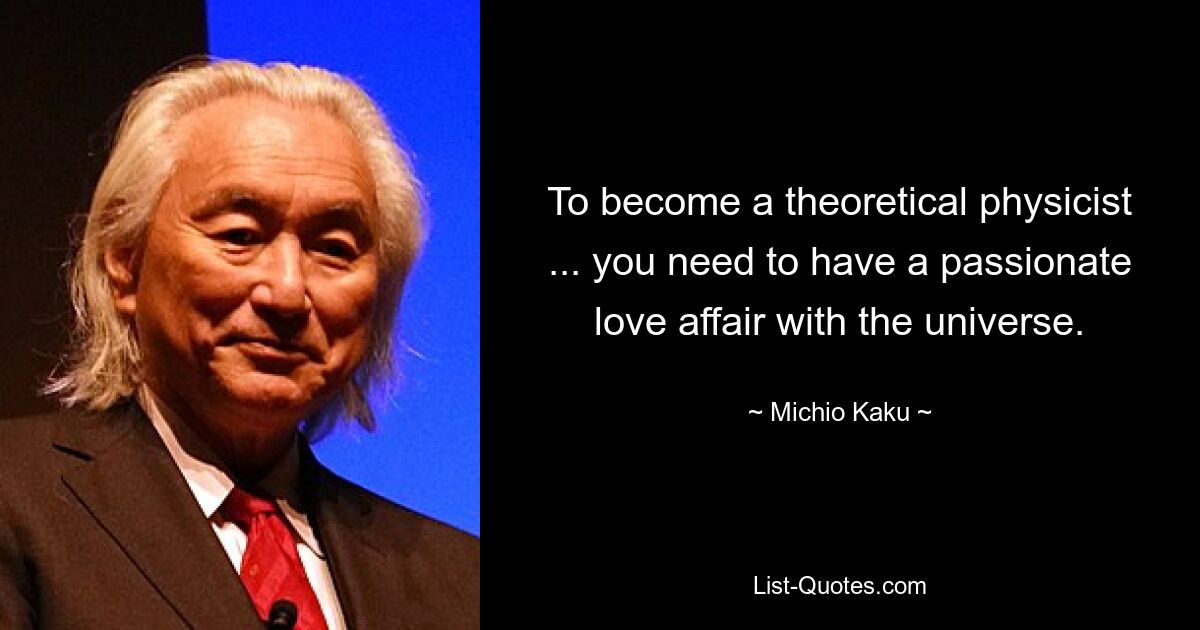 To become a theoretical physicist ... you need to have a passionate love affair with the universe. — © Michio Kaku