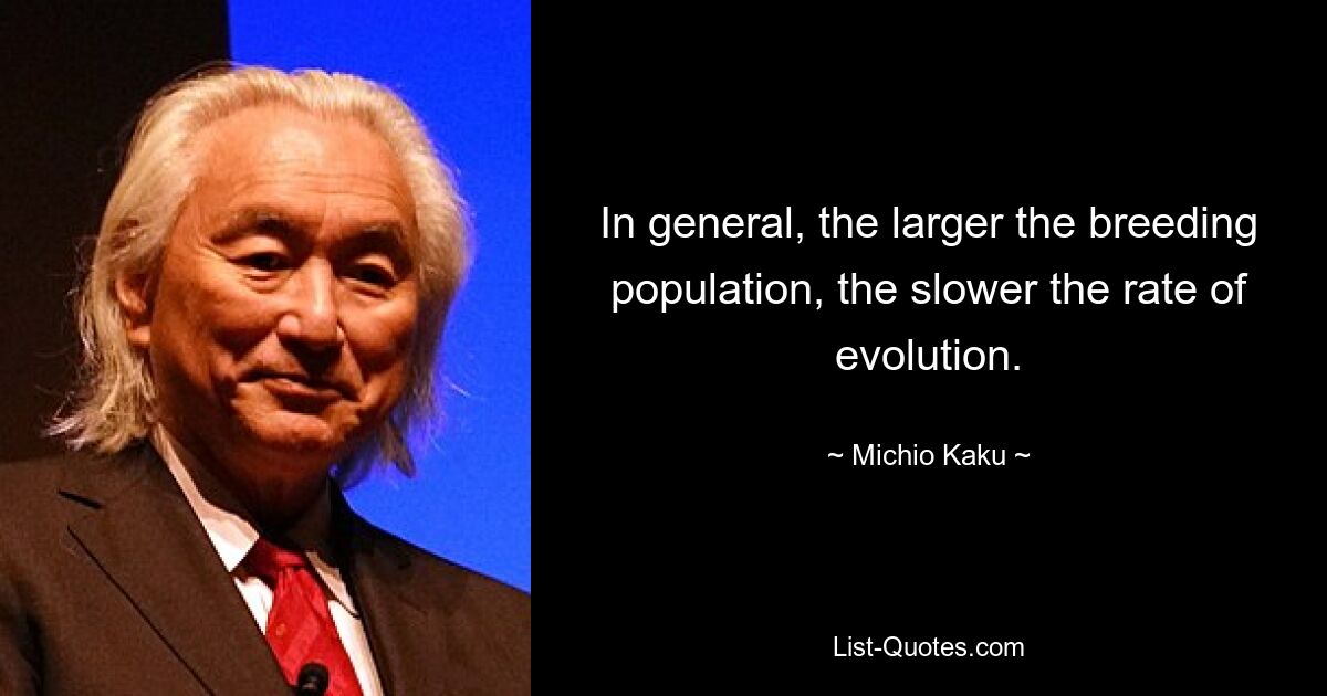 In general, the larger the breeding population, the slower the rate of evolution. — © Michio Kaku