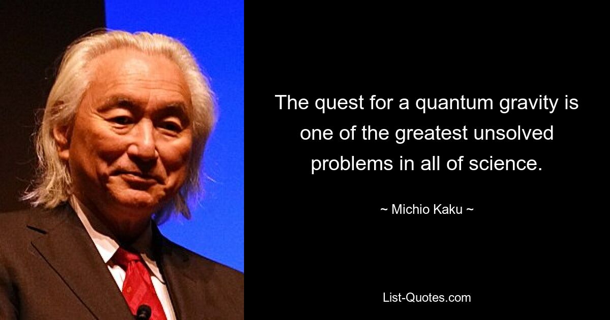 The quest for a quantum gravity is one of the greatest unsolved problems in all of science. — © Michio Kaku